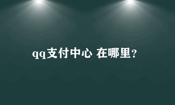qq支付中心 在哪里？