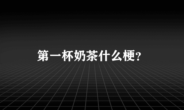 第一杯奶茶什么梗？