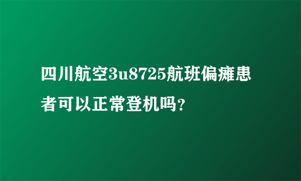 四川航空3u8725航班偏瘫患者可以正常登机吗？