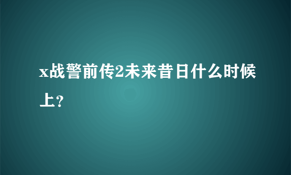 x战警前传2未来昔日什么时候上？