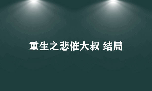 重生之悲催大叔 结局