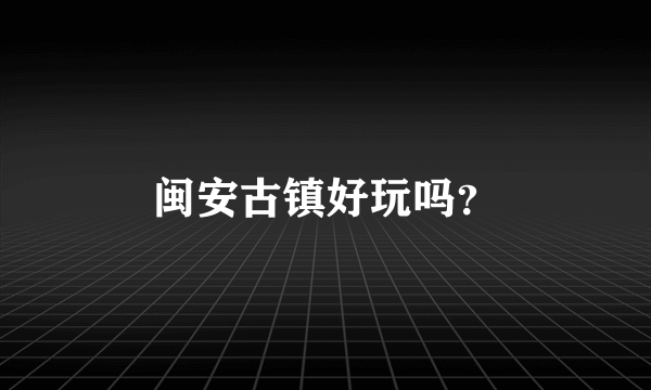 闽安古镇好玩吗？