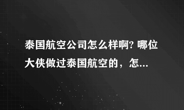泰国航空公司怎么样啊? 哪位大侠做过泰国航空的，怎么样啊？飞机好不好？安不安全啊？ 谢谢你们了。