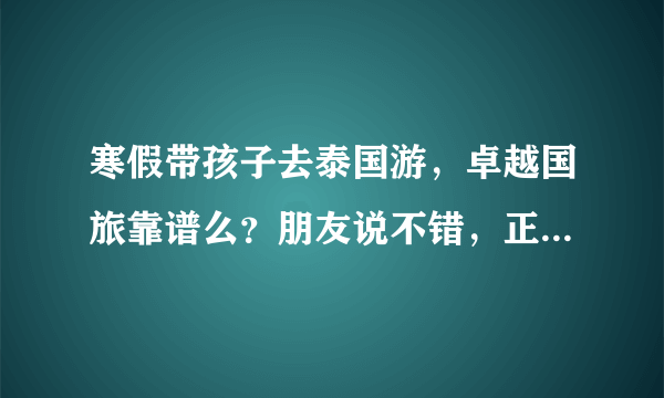 寒假带孩子去泰国游，卓越国旅靠谱么？朋友说不错，正在犹豫中