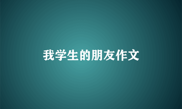 我学生的朋友作文