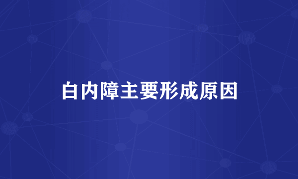 白内障主要形成原因