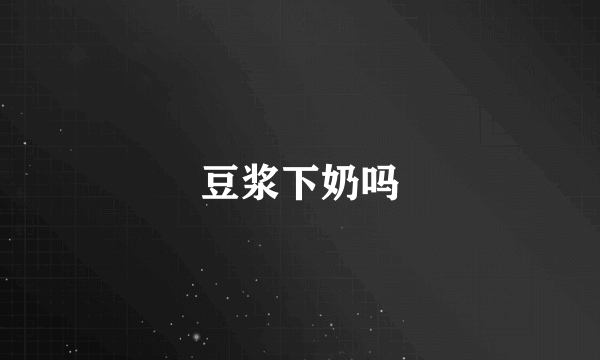 豆浆下奶吗