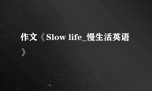 作文《Slow life_慢生活英语》