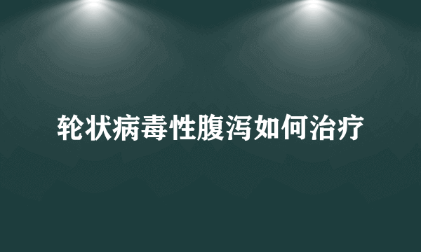轮状病毒性腹泻如何治疗