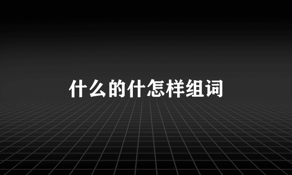 什么的什怎样组词