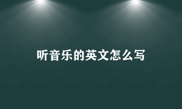 听音乐的英文怎么写