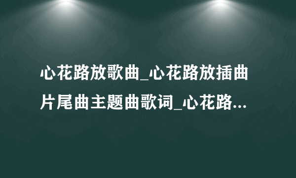 心花路放歌曲_心花路放插曲片尾曲主题曲歌词_心花路放背景音乐在线试听-飞外网