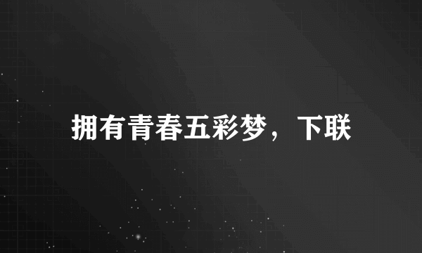 拥有青春五彩梦，下联