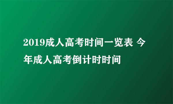 2019成人高考时间一览表 今年成人高考倒计时时间