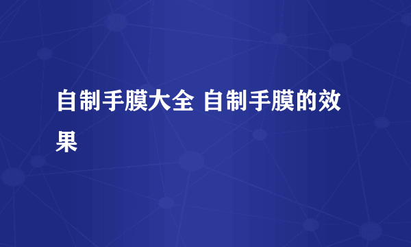 自制手膜大全 自制手膜的效果