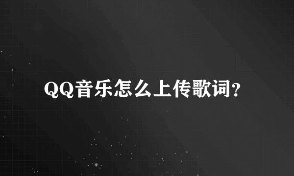 QQ音乐怎么上传歌词？