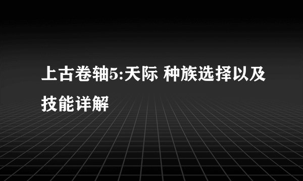 上古卷轴5:天际 种族选择以及技能详解