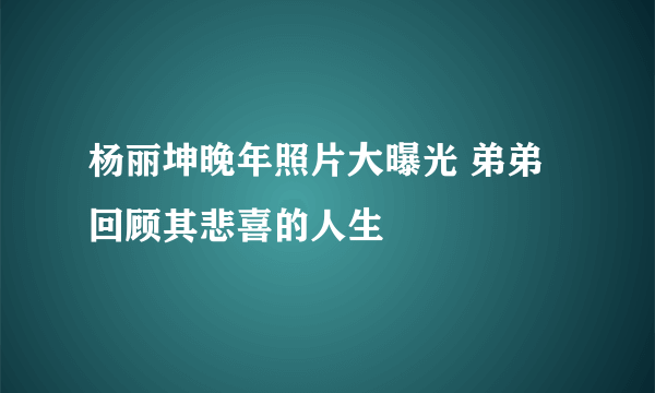 杨丽坤晚年照片大曝光 弟弟回顾其悲喜的人生