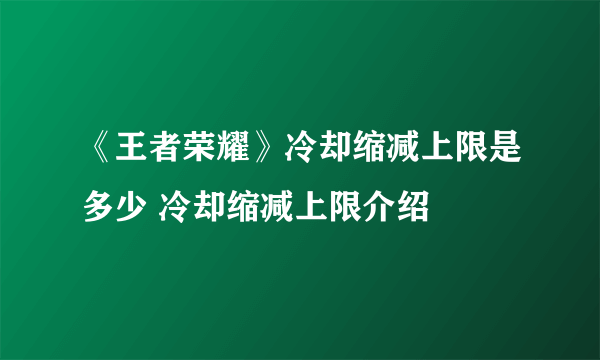 《王者荣耀》冷却缩减上限是多少 冷却缩减上限介绍