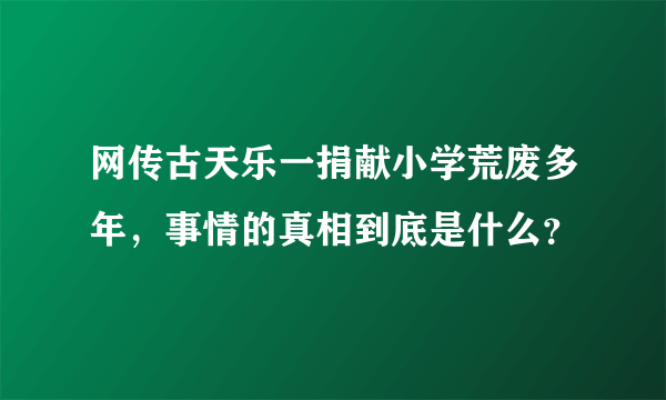 网传古天乐一捐献小学荒废多年，事情的真相到底是什么？