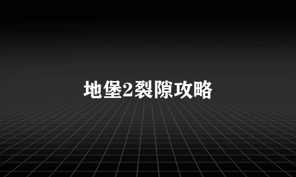 地堡2裂隙攻略