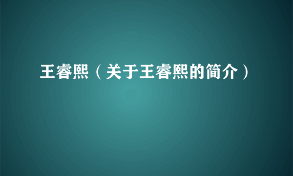 王睿熙（关于王睿熙的简介）
