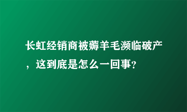 长虹经销商被薅羊毛濒临破产，这到底是怎么一回事？