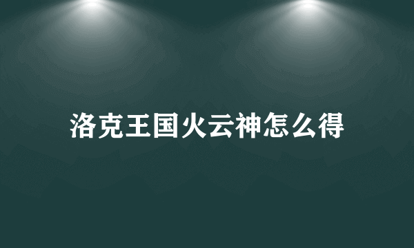 洛克王国火云神怎么得