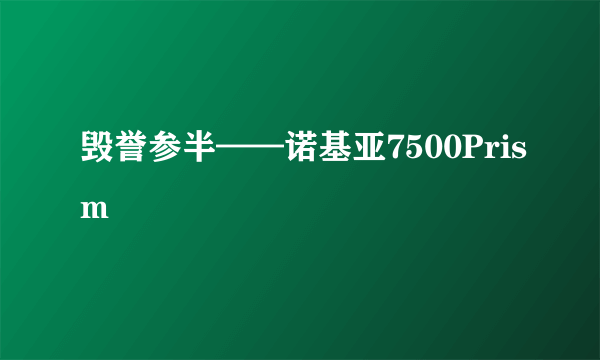 毁誉参半——诺基亚7500Prism