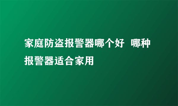 家庭防盗报警器哪个好  哪种报警器适合家用