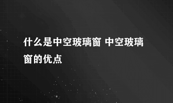 什么是中空玻璃窗 中空玻璃窗的优点