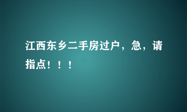 江西东乡二手房过户，急，请指点！！！