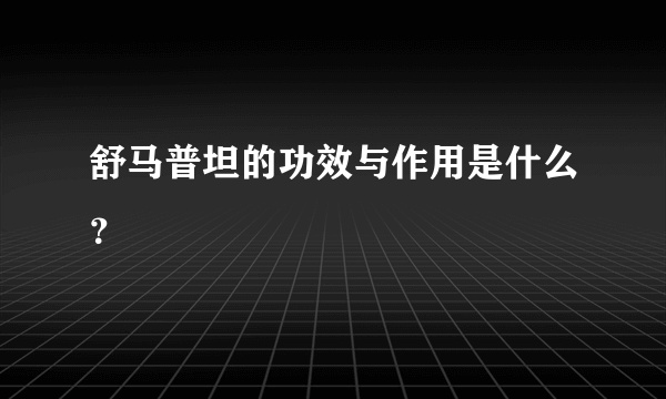 舒马普坦的功效与作用是什么？