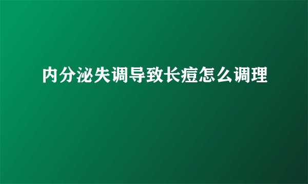 内分泌失调导致长痘怎么调理