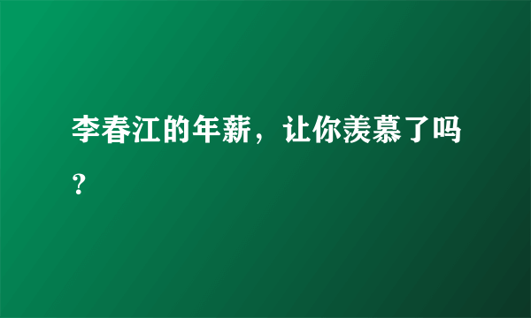 李春江的年薪，让你羡慕了吗？