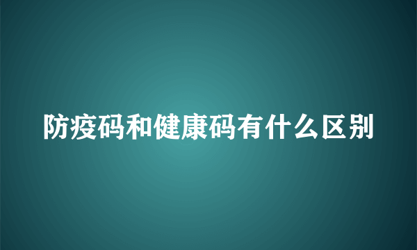防疫码和健康码有什么区别