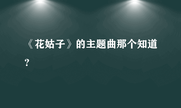 《花姑子》的主题曲那个知道？