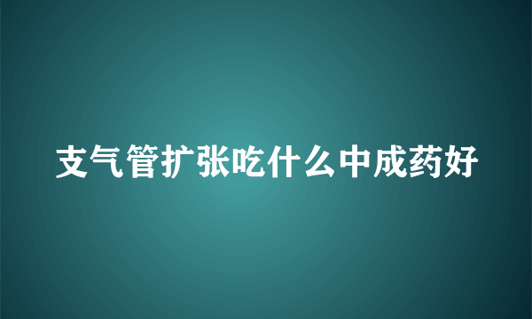 支气管扩张吃什么中成药好