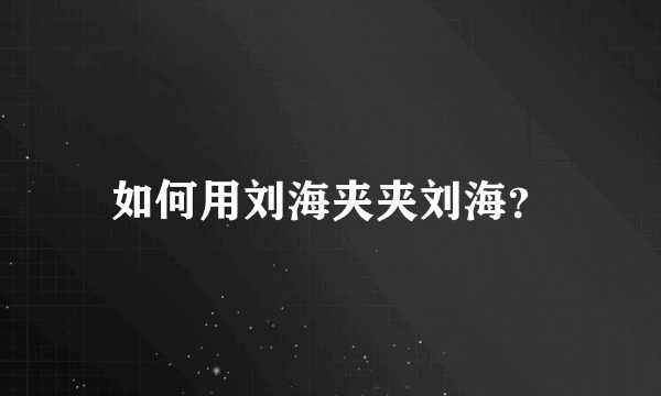 如何用刘海夹夹刘海？