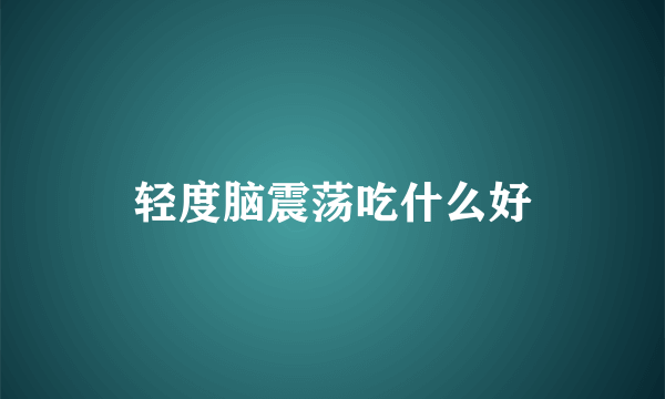 轻度脑震荡吃什么好