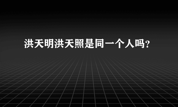 洪天明洪天照是同一个人吗？