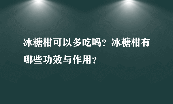 冰糖柑可以多吃吗？冰糖柑有哪些功效与作用？