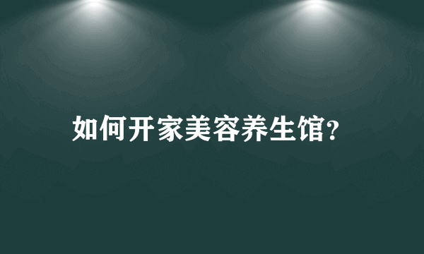如何开家美容养生馆？
