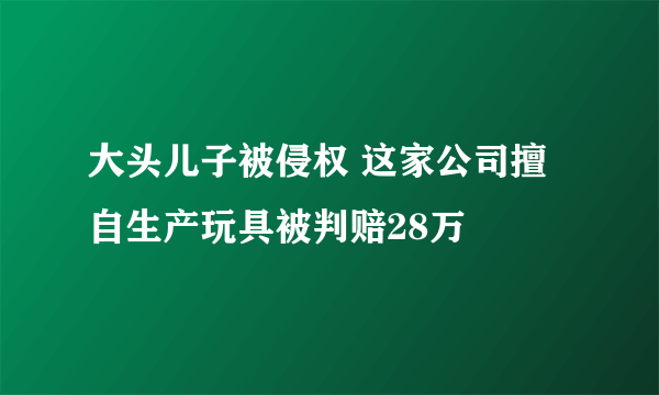 大头儿子被侵权 这家公司擅自生产玩具被判赔28万