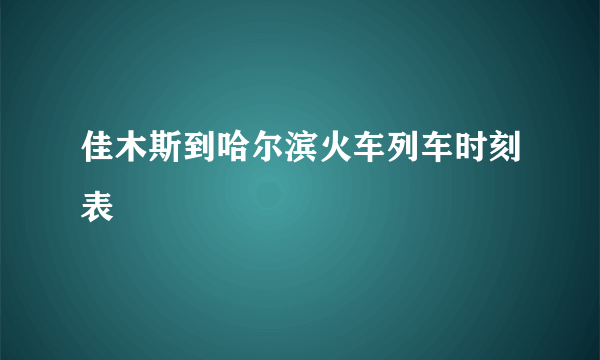 佳木斯到哈尔滨火车列车时刻表