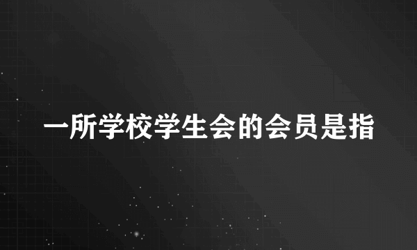 一所学校学生会的会员是指