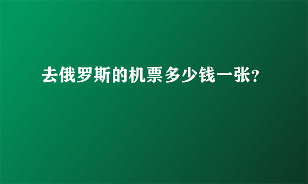 去俄罗斯的机票多少钱一张？