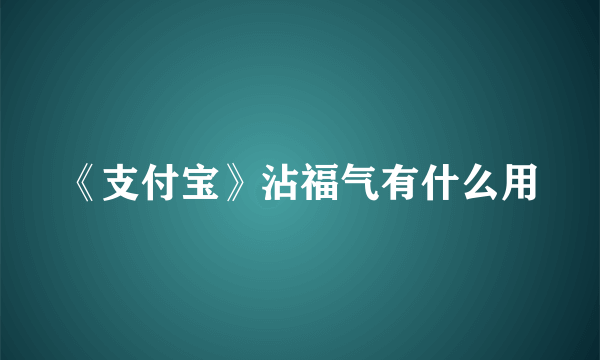 《支付宝》沾福气有什么用