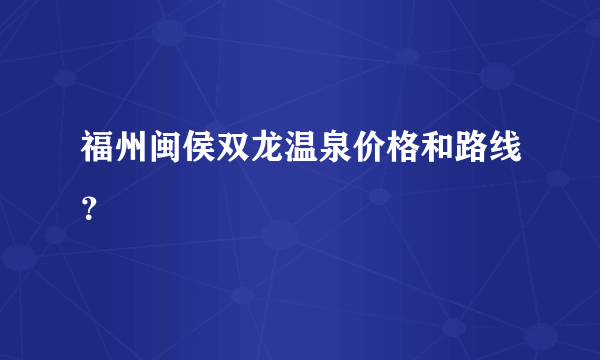 福州闽侯双龙温泉价格和路线？