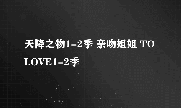 天降之物1-2季 亲吻姐姐 TO LOVE1-2季